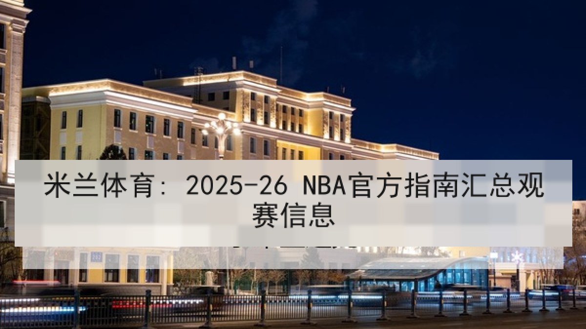 米兰体育: 2025-26 NBA官方指南汇总观赛信息 米兰体育: 2025-26 NBA官方指南汇总观赛信息