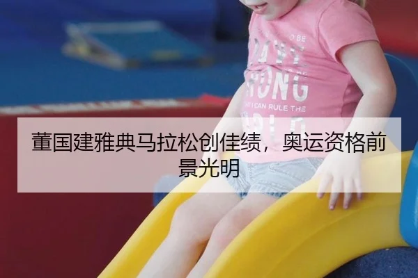 董国建雅典马拉松创佳绩，奥运资格前景光明