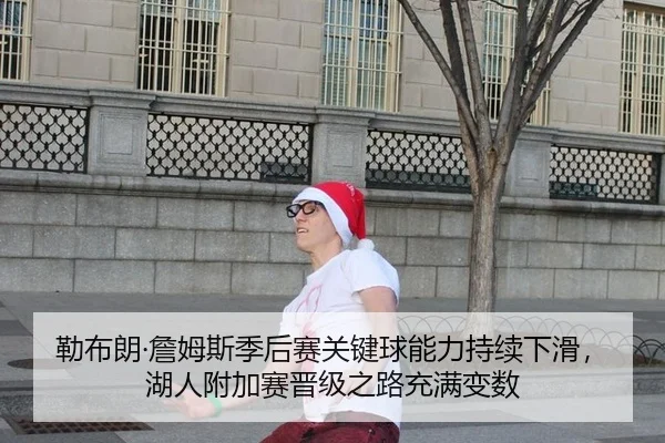 勒布朗·詹姆斯季后赛关键球能力持续下滑，湖人附加赛晋级之路充满变数