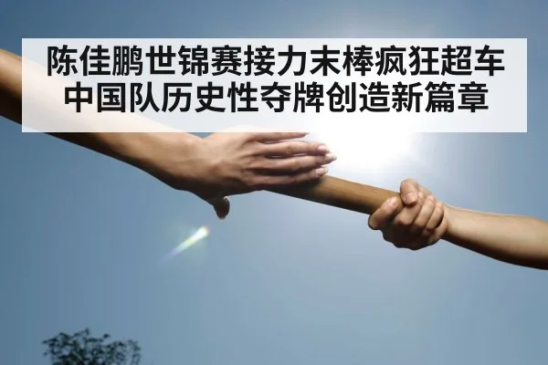 陈佳鹏世锦赛接力末棒疯狂超车 中国队历史性夺牌创造新篇章