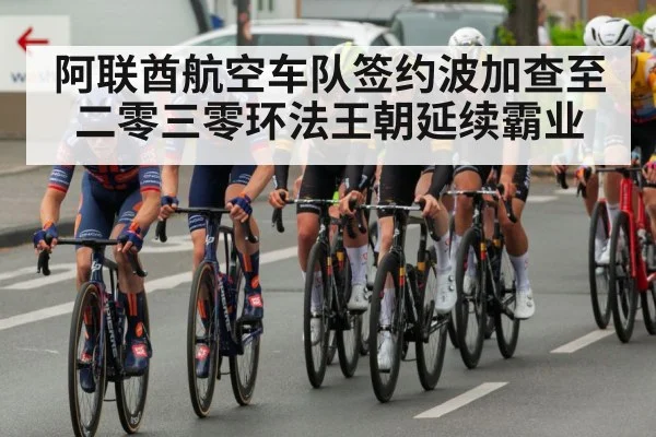 阿联酋航空车队签约波加查至二零三零环法王朝延续霸业