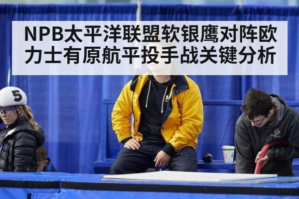 NPB太平洋联盟软银鹰对阵欧力士有原航平投手战关键分析