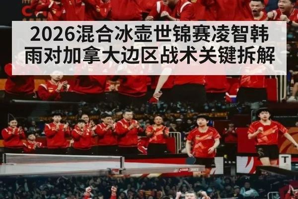 2026混合冰壶世锦赛凌智韩雨对加拿大边区战术关键拆解